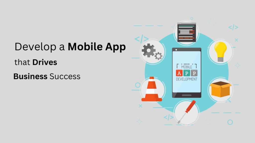 How to Develop a Mobile App that Drives Business Success in 2024